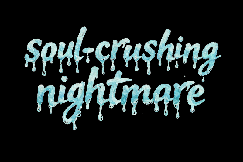 soul-crushing nightmare